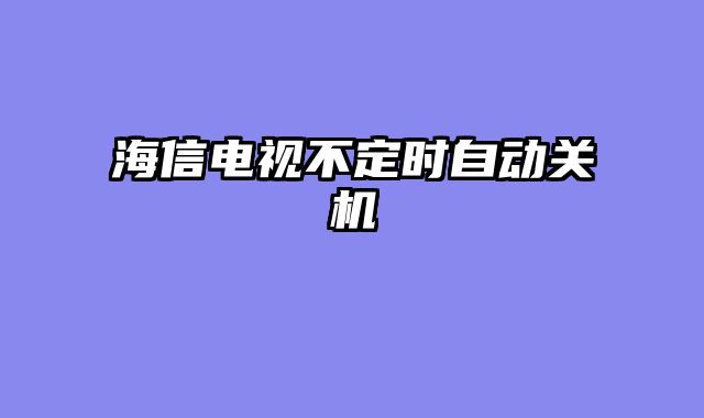 海信电视不定时自动关机