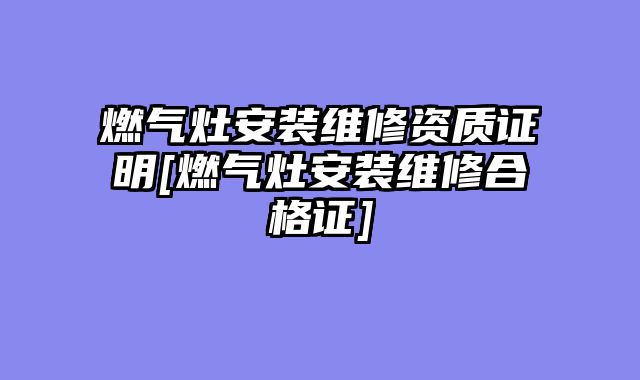 燃气灶安装维修资质证明[燃气灶安装维修合格证]