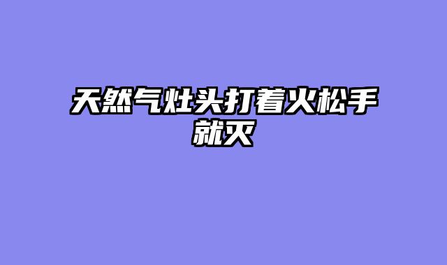 天然气灶头打着火松手就灭