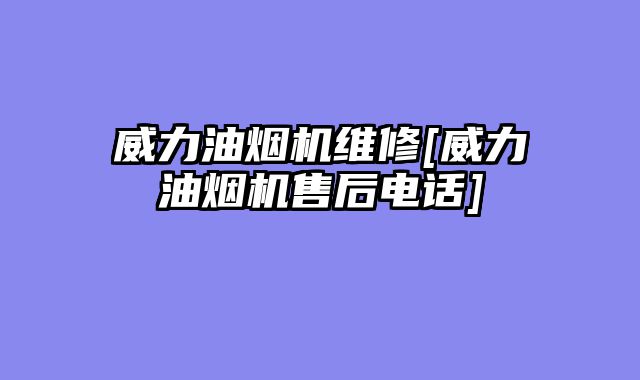 威力油烟机维修[威力油烟机售后电话]