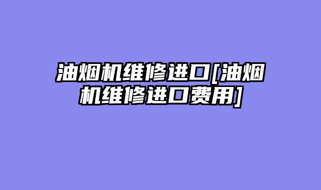 油烟机维修进口[油烟机维修进口费用]