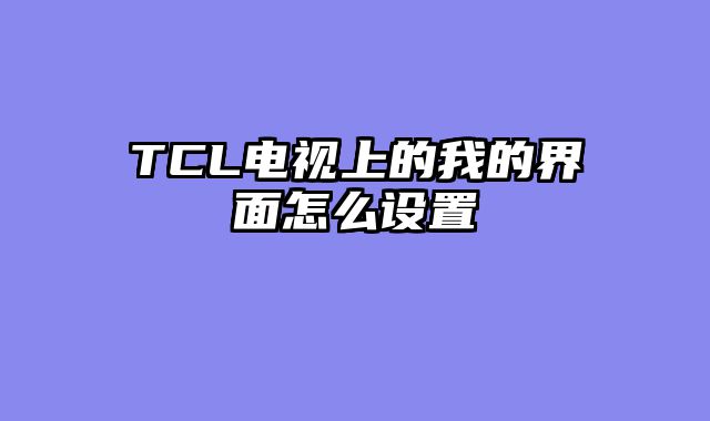 TCL电视上的我的界面怎么设置