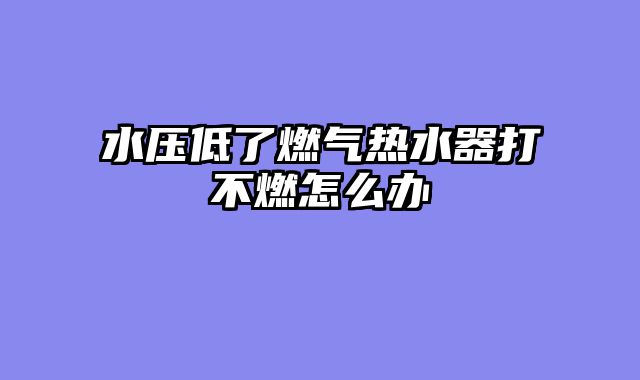 水压低了燃气热水器打不燃怎么办