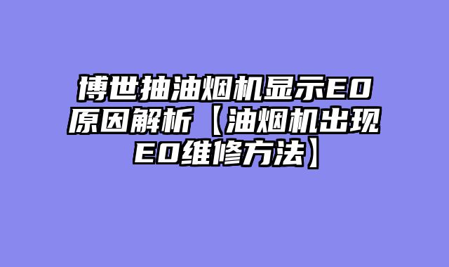 博世抽油烟机显示E0原因解析【油烟机出现E0维修方法】