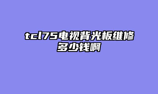 tcl75电视背光板维修多少钱啊