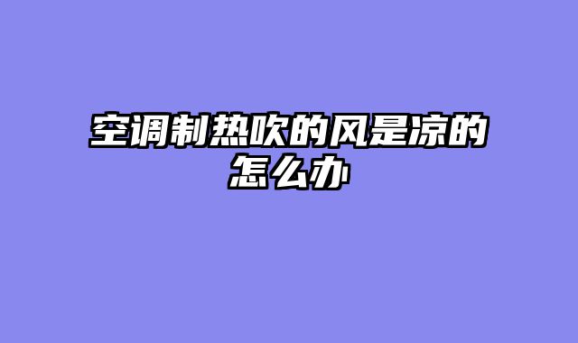 空调制热吹的风是凉的怎么办