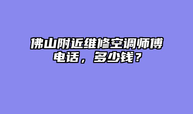 佛山附近维修空调师傅电话，多少钱？