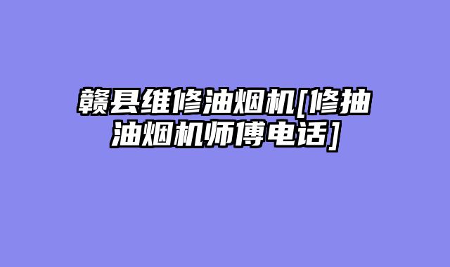 赣县维修油烟机[修抽油烟机师傅电话]