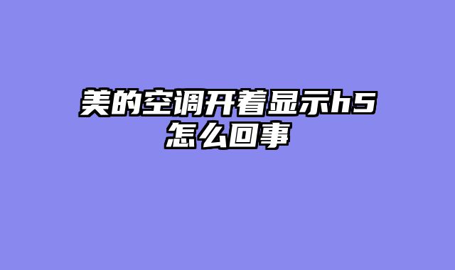 美的空调开着显示h5怎么回事