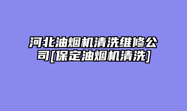 河北油烟机清洗维修公司[保定油烟机清洗]
