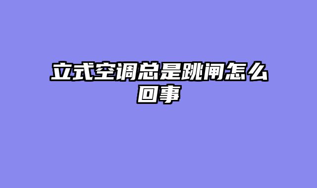 立式空调总是跳闸怎么回事