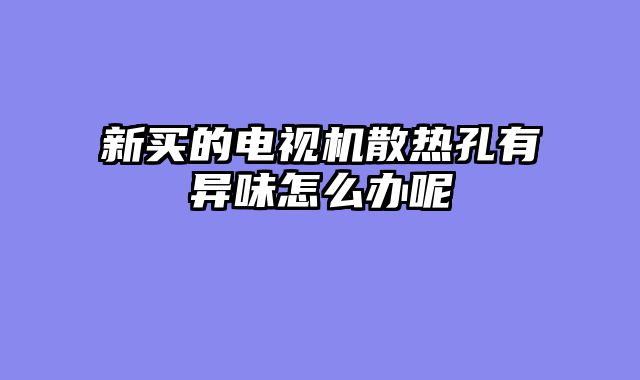 新买的电视机散热孔有异味怎么办呢