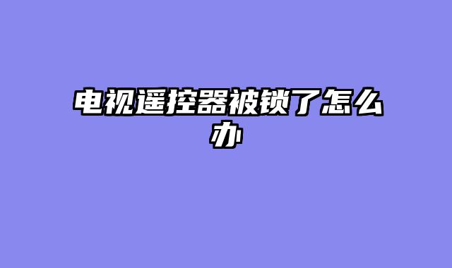 电视遥控器被锁了怎么办