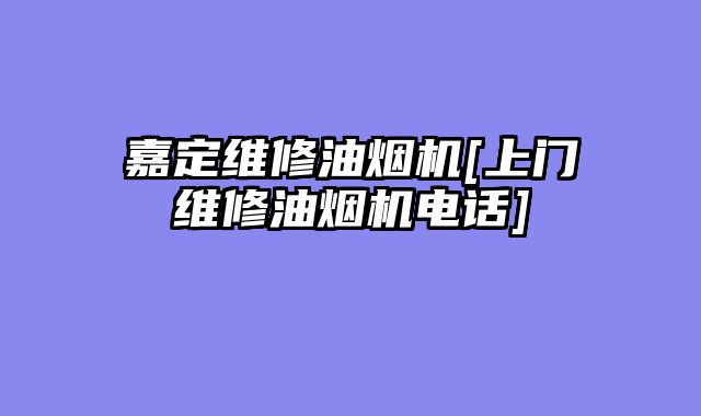 嘉定维修油烟机[上门维修油烟机电话]