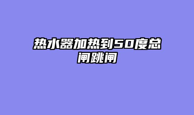 热水器加热到50度总闸跳闸