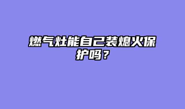 燃气灶能自己装熄火保护吗？