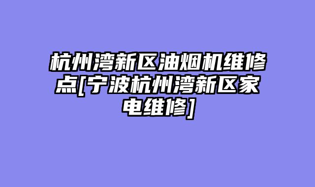 杭州湾新区油烟机维修点[宁波杭州湾新区家电维修]