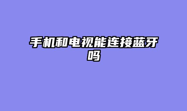 手机和电视能连接蓝牙吗