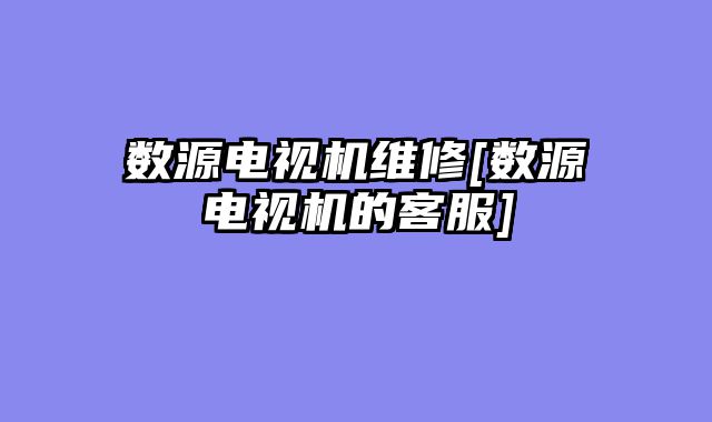 数源电视机维修[数源电视机的客服]
