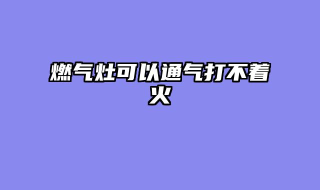 燃气灶可以通气打不着火