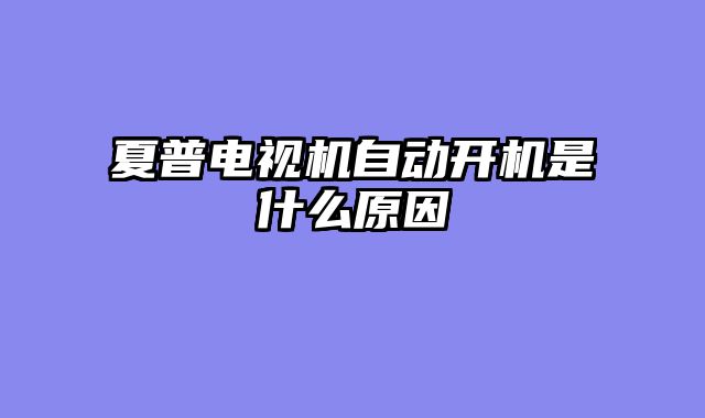 夏普电视机自动开机是什么原因