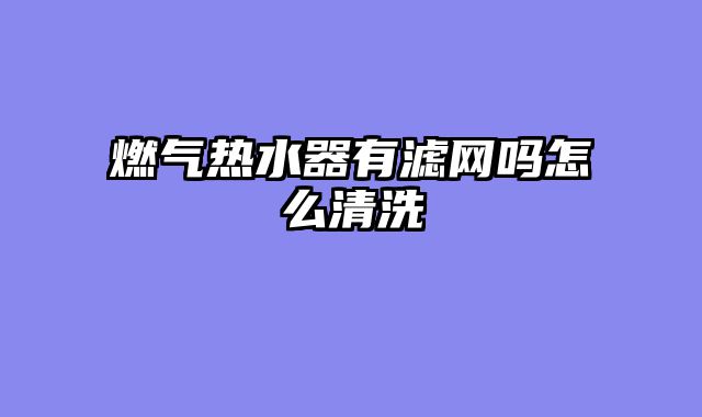燃气热水器有滤网吗怎么清洗