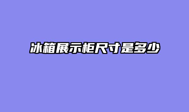 冰箱展示柜尺寸是多少