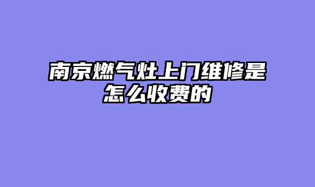 南京燃气灶上门维修是怎么收费的