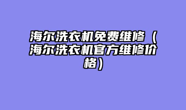海尔洗衣机免费维修（海尔洗衣机官方维修价格）