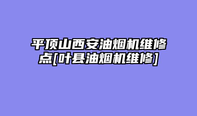 平顶山西安油烟机维修点[叶县油烟机维修]