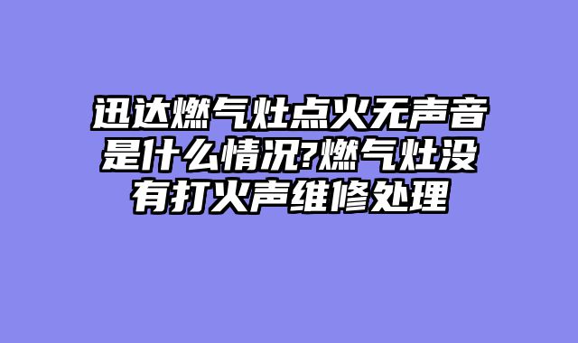 迅达燃气灶点火无声音是什么情况?燃气灶没有打火声维修处理