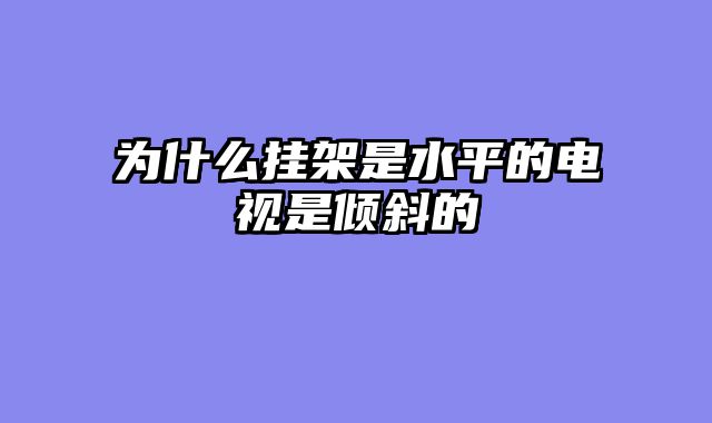 为什么挂架是水平的电视是倾斜的