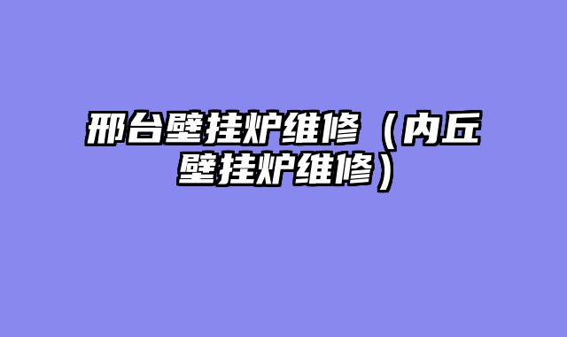 邢台壁挂炉维修（内丘壁挂炉维修）