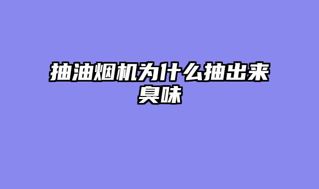 抽油烟机为什么抽出来臭味
