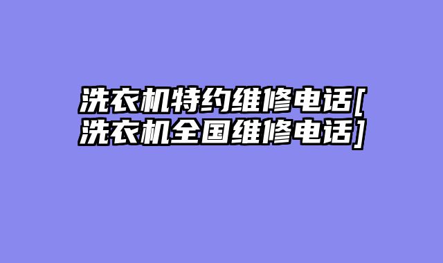 洗衣机特约维修电话[洗衣机全国维修电话]