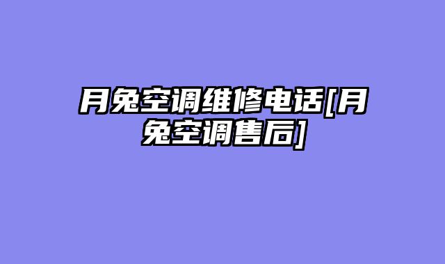 月兔空调维修电话[月兔空调售后]