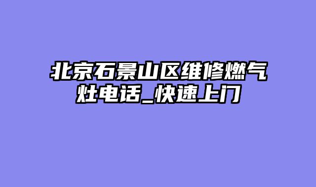 北京石景山区维修燃气灶电话_快速上门