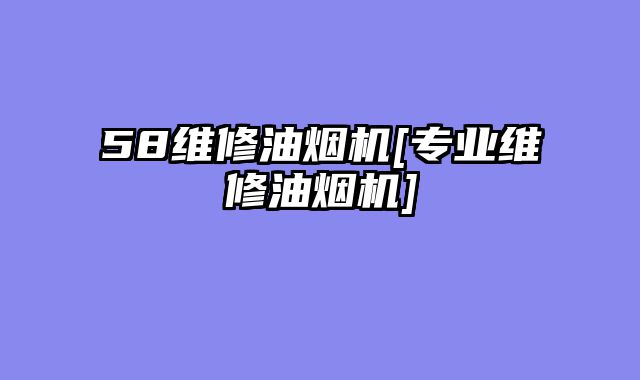 58维修油烟机[专业维修油烟机]