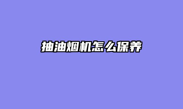 抽油烟机怎么保养