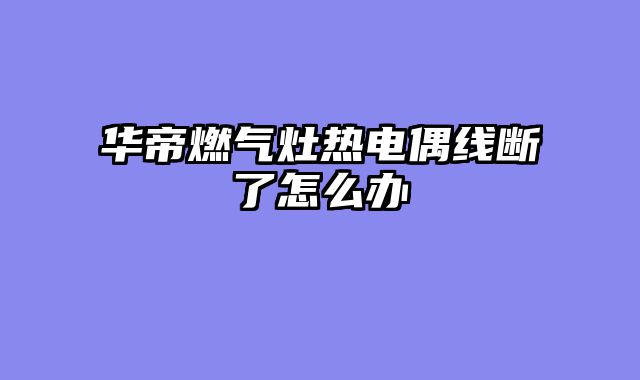 华帝燃气灶热电偶线断了怎么办
