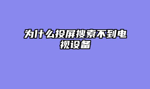 为什么投屏搜索不到电视设备
