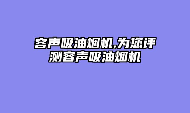 容声吸油烟机,为您评测容声吸油烟机