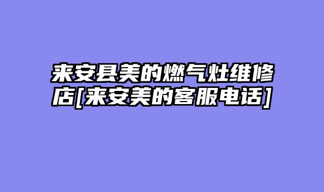 来安县美的燃气灶维修店[来安美的客服电话]