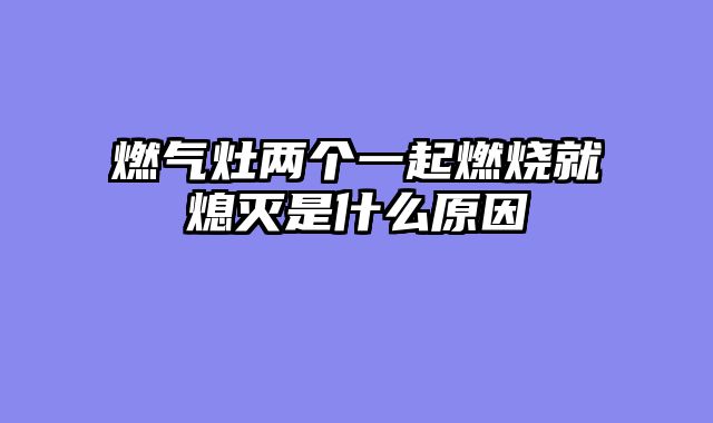 燃气灶两个一起燃烧就熄灭是什么原因