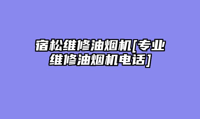 宿松维修油烟机[专业维修油烟机电话]