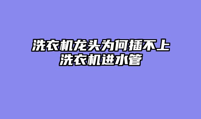 洗衣机龙头为何插不上洗衣机进水管