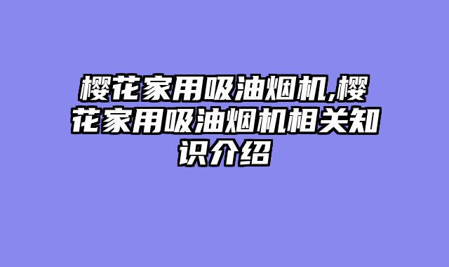 樱花家用吸油烟机,樱花家用吸油烟机相关知识介绍