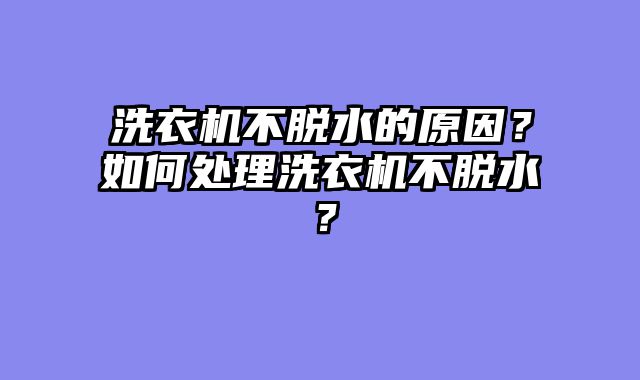 洗衣机不脱水的原因？如何处理洗衣机不脱水？