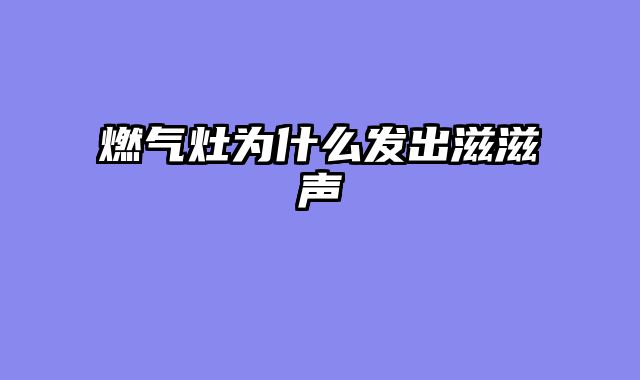 燃气灶为什么发出滋滋声