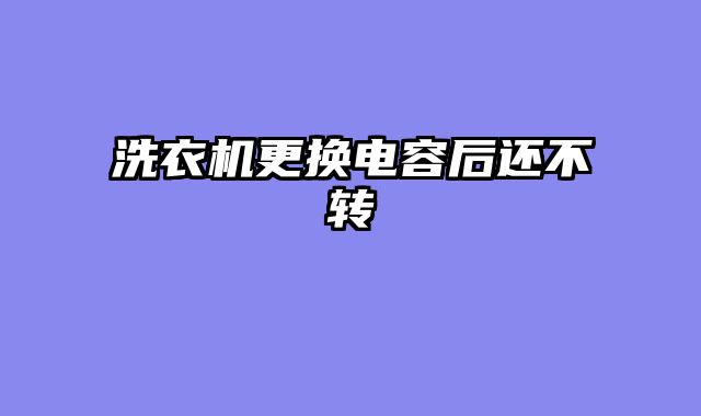 洗衣机更换电容后还不转